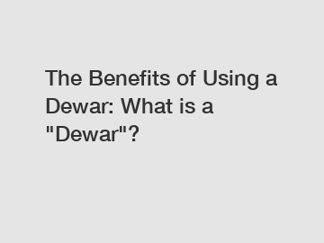 The Benefits of Using a Dewar: What is a "Dewar"?