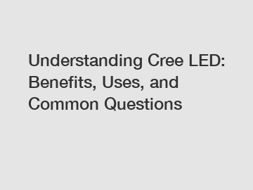 Understanding Cree LED: Benefits, Uses, and Common Questions