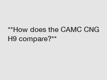 **How does the CAMC CNG H9 compare?**