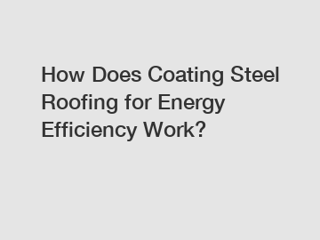 How Does Coating Steel Roofing for Energy Efficiency Work?