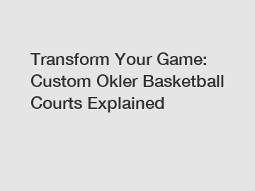 Transform Your Game: Custom Okler Basketball Courts Explained