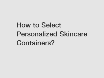 How to Select Personalized Skincare Containers?