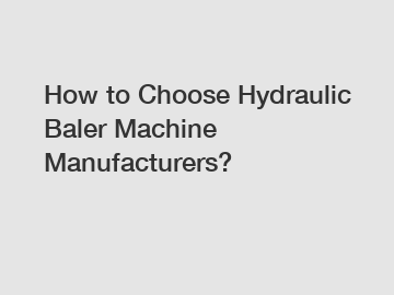 How to Choose Hydraulic Baler Machine Manufacturers?