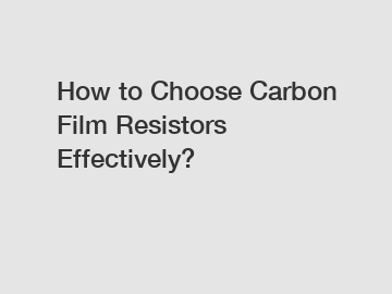 How to Choose Carbon Film Resistors Effectively?