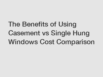 The Benefits of Using Casement vs Single Hung Windows Cost Comparison