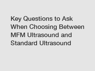 Key Questions to Ask When Choosing Between MFM Ultrasound and Standard Ultrasound