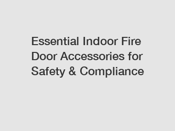 Essential Indoor Fire Door Accessories for Safety & Compliance