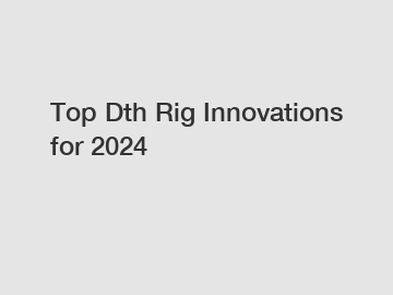 Top Dth Rig Innovations for 2024
