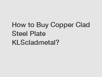 How to Buy Copper Clad Steel Plate KLScladmetal?