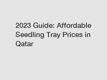 2023 Guide: Affordable Seedling Tray Prices in Qatar