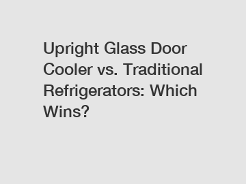 Upright Glass Door Cooler vs. Traditional Refrigerators: Which Wins?