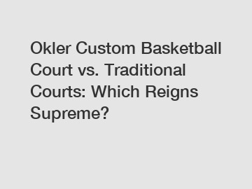 Okler Custom Basketball Court vs. Traditional Courts: Which Reigns Supreme?