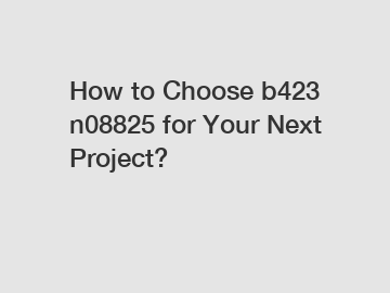 How to Choose b423 n08825 for Your Next Project?