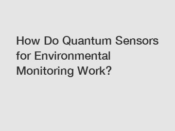 How Do Quantum Sensors for Environmental Monitoring Work?