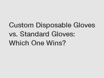 Custom Disposable Gloves vs. Standard Gloves: Which One Wins?