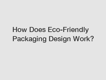 How Does Eco-Friendly Packaging Design Work?