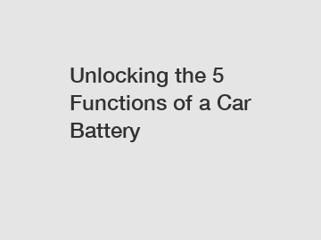 Unlocking the 5 Functions of a Car Battery