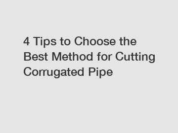 4 Tips to Choose the Best Method for Cutting Corrugated Pipe