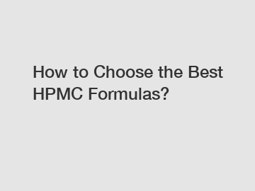 How to Choose the Best HPMC Formulas?