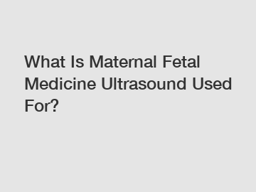 What Is Maternal Fetal Medicine Ultrasound Used For?
