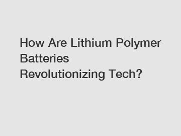 How Are Lithium Polymer Batteries Revolutionizing Tech?