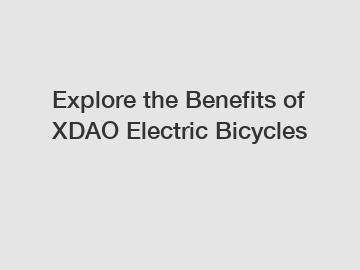 Explore the Benefits of XDAO Electric Bicycles