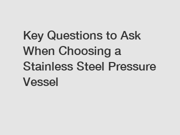 Key Questions to Ask When Choosing a Stainless Steel Pressure Vessel Key Questions to Ask When Choosing a Stainless Steel Pressure Vessel