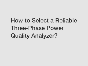 How to Select a Reliable Three-Phase Power Quality Analyzer?