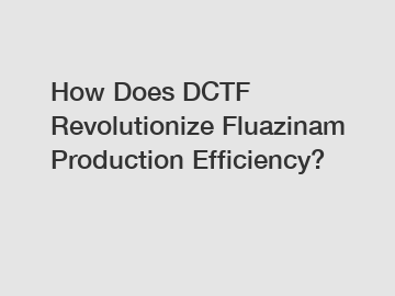 How Does DCTF Revolutionize Fluazinam Production Efficiency?