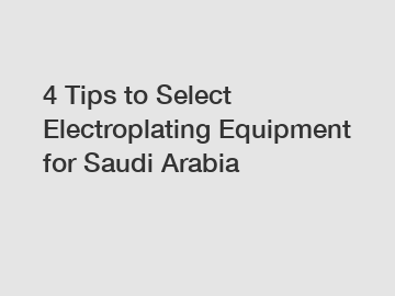 4 Tips to Select Electroplating Equipment for Saudi Arabia