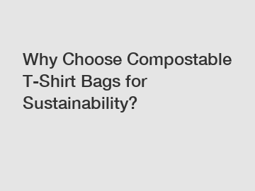 Why Choose Compostable T-Shirt Bags for Sustainability?
