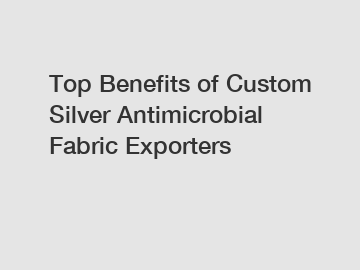 Top Benefits of Custom Silver Antimicrobial Fabric Exporters