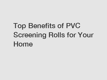 Top Benefits of PVC Screening Rolls for Your Home