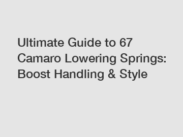 Ultimate Guide to 67 Camaro Lowering Springs: Boost Handling & Style