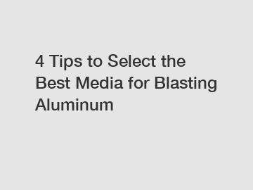 4 Tips to Select the Best Media for Blasting Aluminum