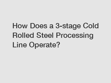 How Does a 3-stage Cold Rolled Steel Processing Line Operate?