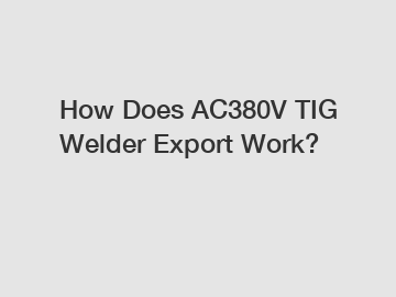 How Does AC380V TIG Welder Export Work?