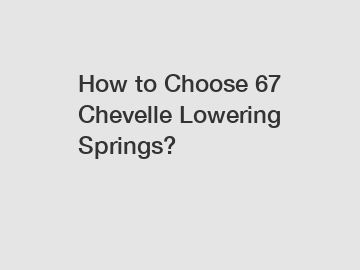 How to Choose 67 Chevelle Lowering Springs?