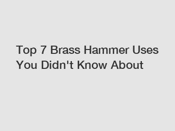 Top 7 Brass Hammer Uses You Didn't Know About