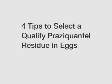 4 Tips to Select a Quality Praziquantel Residue in Eggs