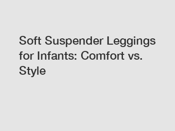 Soft Suspender Leggings for Infants: Comfort vs. Style