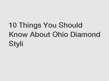 10 Things You Should Know About Ohio Diamond Styli