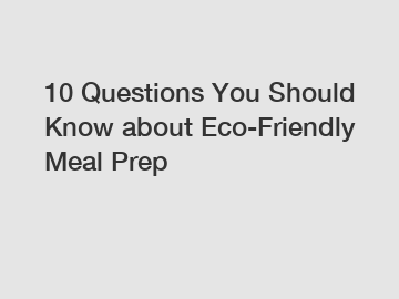 10 Questions You Should Know about Eco-Friendly Meal Prep