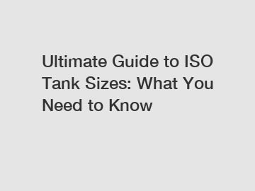 Ultimate Guide to ISO Tank Sizes: What You Need to Know