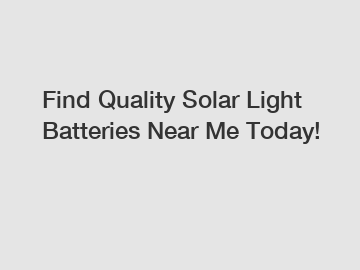 Find Quality Solar Light Batteries Near Me Today!