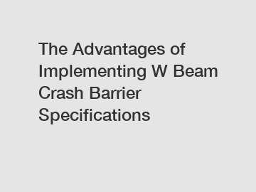 The Advantages of Implementing W Beam Crash Barrier Specifications
