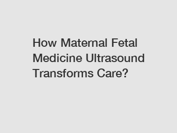 How Maternal Fetal Medicine Ultrasound Transforms Care?