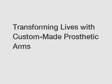 Transforming Lives with Custom-Made Prosthetic Arms