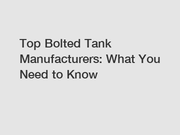 Top Bolted Tank Manufacturers: What You Need to Know