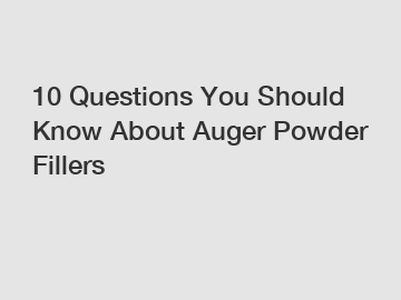 10 Questions You Should Know About Auger Powder Fillers